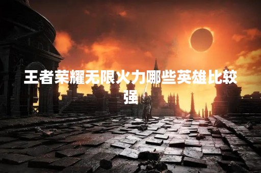 王者荣耀无限火力哪些英雄比较强