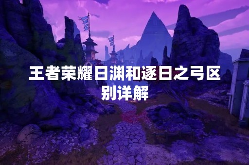 王者荣耀日渊和逐日之弓区别详解