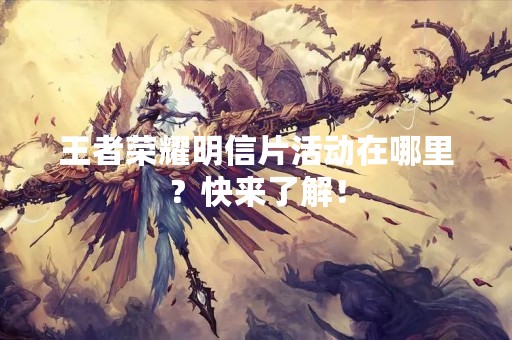 王者荣耀明信片活动在哪里？快来了解！