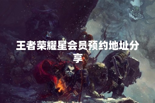 王者荣耀星会员预约地址分享