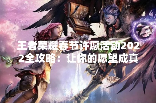 王者荣耀春节许愿活动2022全攻略：让你的愿望成真！