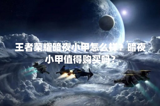 王者荣耀暗夜小甲怎么样？暗夜小甲值得购买吗？