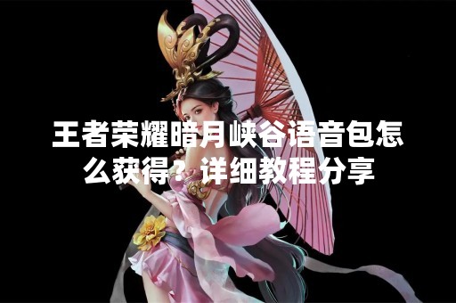 王者荣耀暗月峡谷语音包怎么获得？详细教程分享