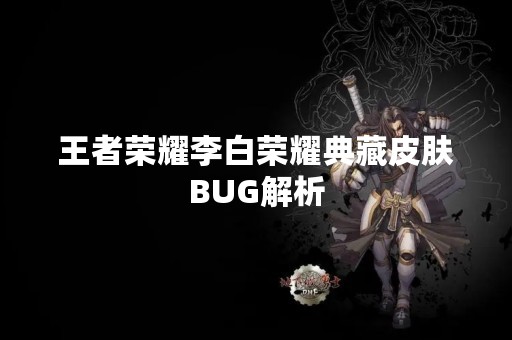 王者荣耀李白荣耀典藏皮肤BUG解析