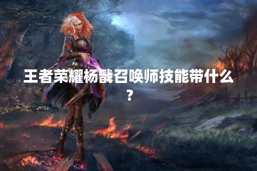 王者荣耀杨戬召唤师技能带什么？