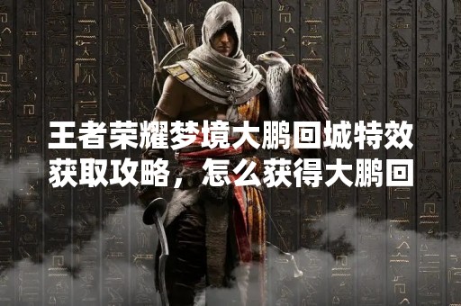 王者荣耀梦境大鹏回城特效获取攻略，怎么获得大鹏回城特效？