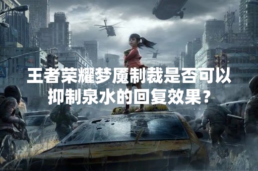 王者荣耀梦魇制裁是否可以抑制泉水的回复效果？