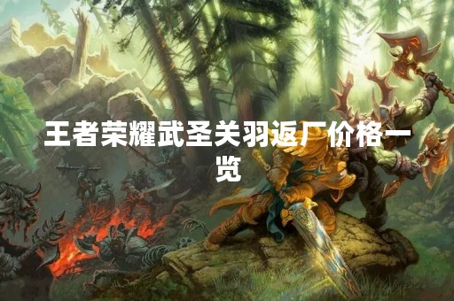 王者荣耀武圣关羽返厂价格一览