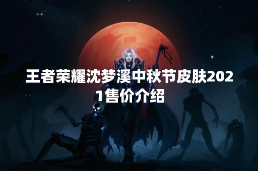 王者荣耀沈梦溪中秋节皮肤2021售价介绍