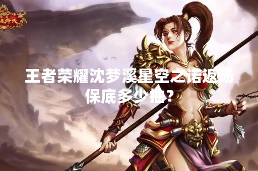 王者荣耀沈梦溪星空之诺返场保底多少抽？