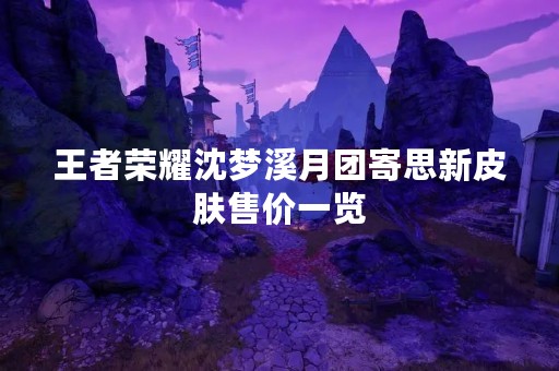 王者荣耀沈梦溪月团寄思新皮肤售价一览