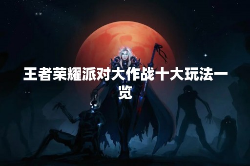 王者荣耀派对大作战十大玩法一览