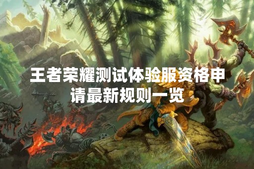 王者荣耀测试体验服资格申请最新规则一览