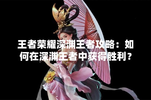 王者荣耀深渊王者攻略：如何在深渊王者中获得胜利？