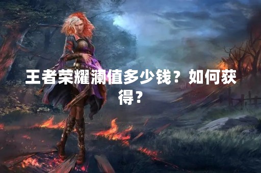 王者荣耀澜值多少钱?如何获得? 王者荣耀澜值多少钱?如何获得?