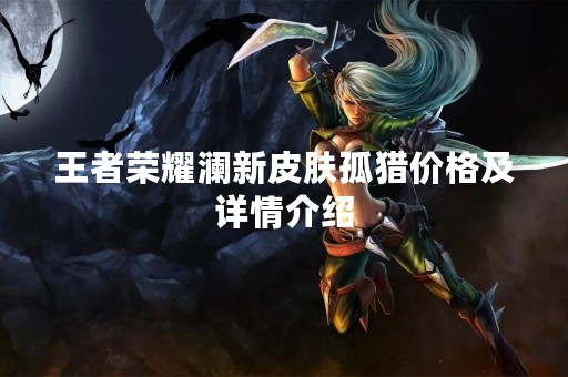 王者荣耀澜新皮肤孤猎价格及详情介绍