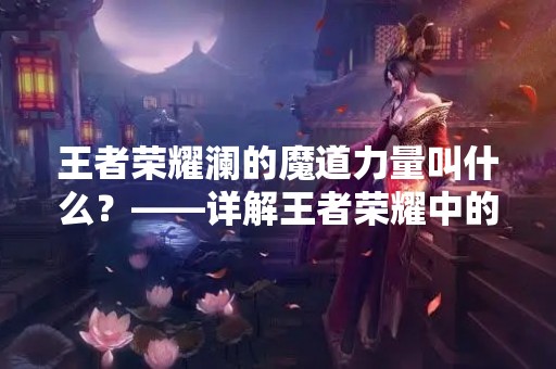 王者荣耀澜的魔道力量叫什么？——详解王者荣耀中的澜之魔道
