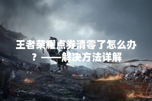 王者荣耀点券清零了怎么办？——解决方法详解
