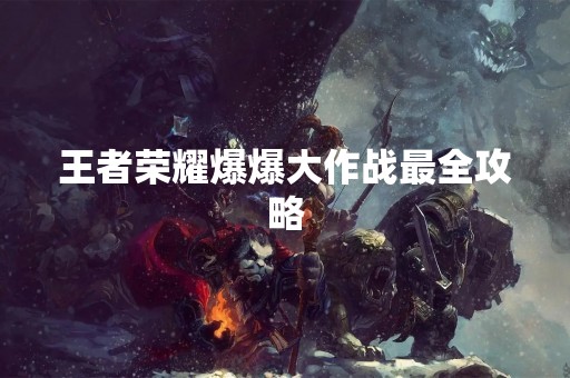 王者荣耀爆爆大作战最全攻略