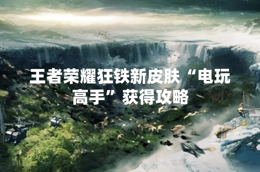 王者荣耀狂铁新皮肤“电玩高手”获得攻略
