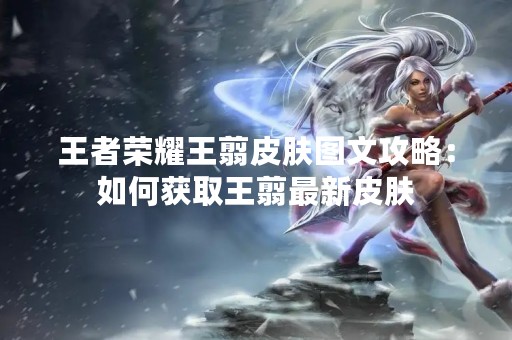 王者荣耀王翦皮肤图文攻略：如何获取王翦最新皮肤