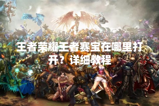 王者荣耀王者赛宝在哪里打开？详细教程