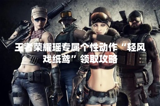 王者荣耀瑶专属个性动作“轻风戏纸鸢”领取攻略