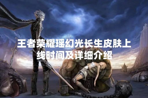 王者荣耀瑶幻光长生皮肤上线时间及详细介绍