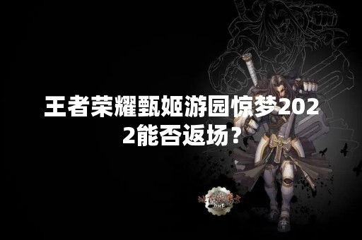 王者荣耀甄姬游园惊梦2022能否返场？