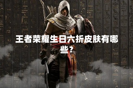 王者荣耀生日六折皮肤有哪些？