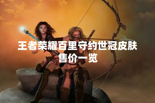 王者荣耀百里守约世冠皮肤售价一览