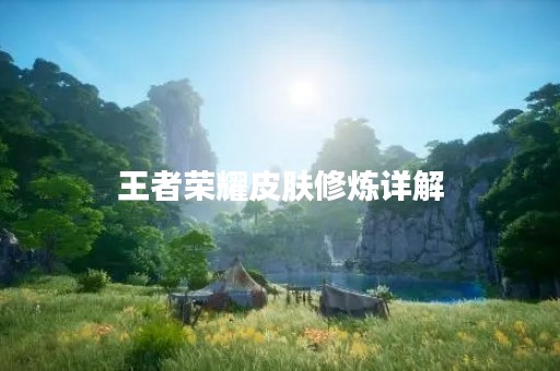 王者荣耀皮肤修炼详解