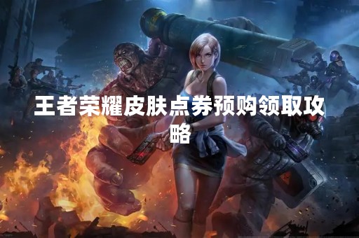王者荣耀皮肤点券预购领取攻略