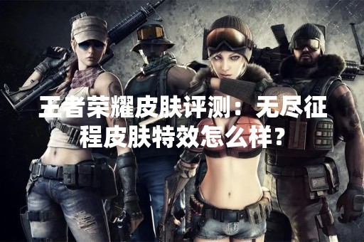 王者荣耀皮肤评测：无尽征程皮肤特效怎么样？