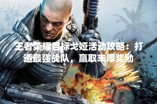 王者荣耀目标戈娅活动攻略：打造最强战队，赢取丰厚奖励