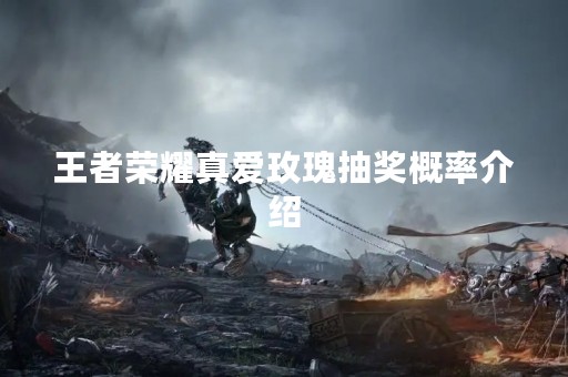 王者荣耀真爱玫瑰抽奖概率介绍