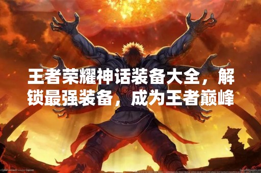 王者荣耀神话装备大全，解锁最强装备，成为王者巅峰