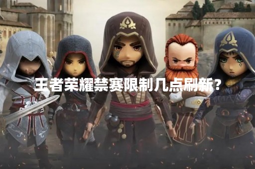 王者荣耀禁赛限制几点刷新？