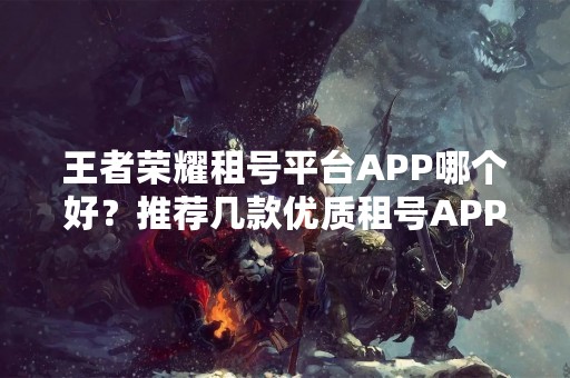 王者荣耀租号平台APP哪个好？推荐几款优质租号APP