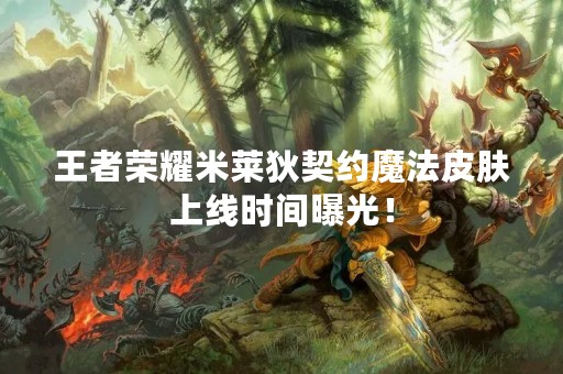 王者荣耀米莱狄契约魔法皮肤上线时间曝光！