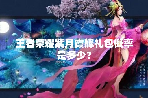 王者荣耀紫月霞辉礼包概率是多少？