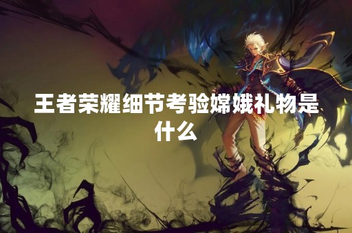 王者荣耀细节考验嫦娥礼物是什么