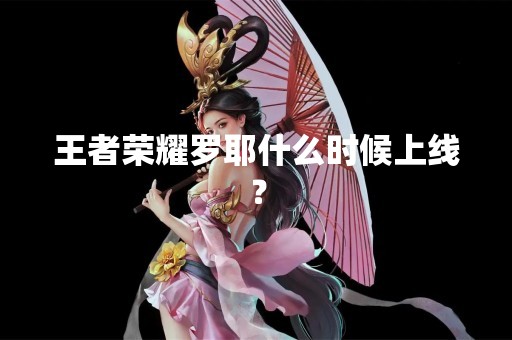 王者荣耀罗耶什么时候上线？