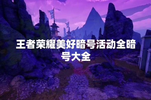 王者荣耀美好暗号活动全暗号大全