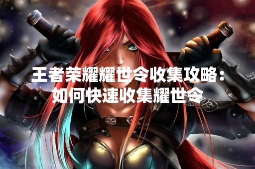 王者荣耀耀世令收集攻略：如何快速收集耀世令
