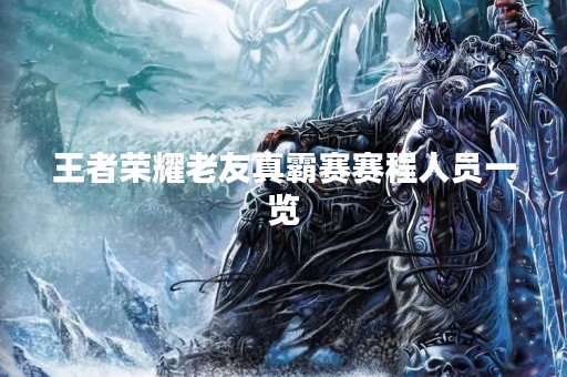 王者荣耀老友真霸赛赛程人员一览