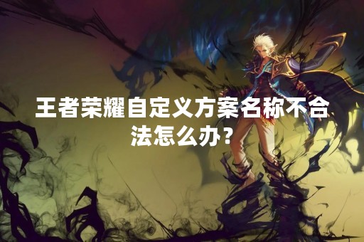 王者荣耀自定义方案名称不合法怎么办？