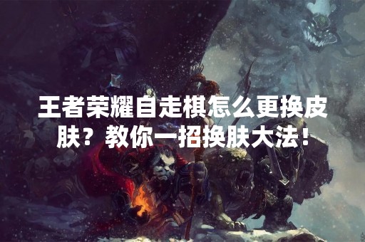 王者荣耀自走棋怎么更换皮肤？教你一招换肤**！