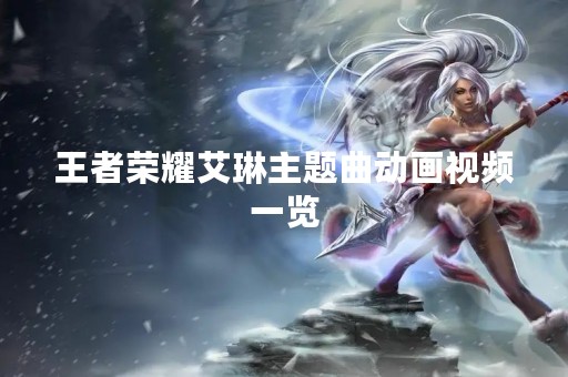 王者荣耀艾琳主题曲动画视频一览