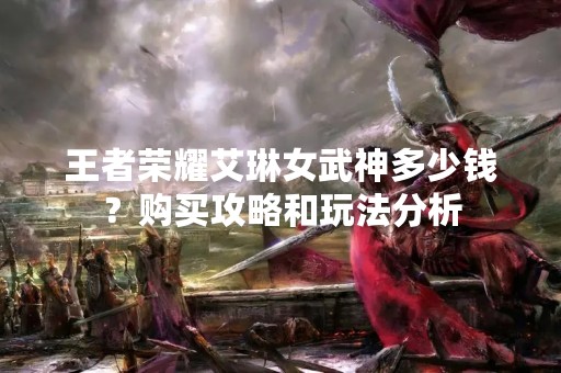 王者荣耀艾琳女武神多少钱？购买攻略和玩法分析